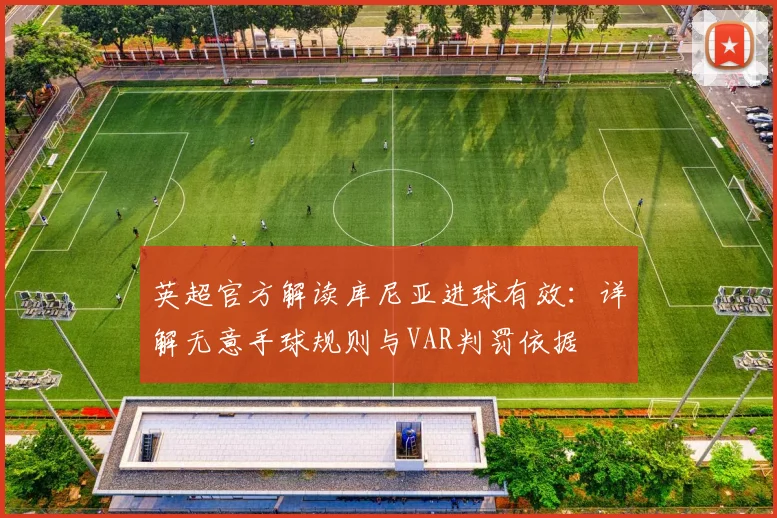英超官方解读库尼亚进球有效：详解无意手球规则与VAR判罚依据