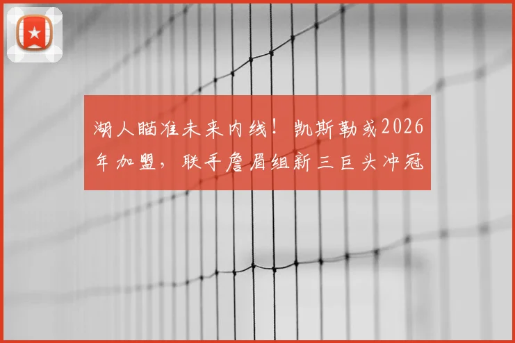 湖人瞄准未来内线！凯斯勒或2026年加盟，联手詹眉组新三巨头冲冠？